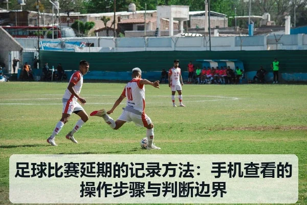 足球比赛延期的记录方法：手机查看的操作步骤与判断边界