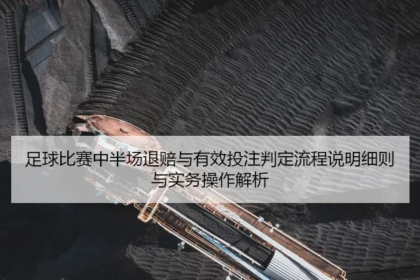 足球比赛中半场退赔与有效投注判定流程说明细则与实务操作解析